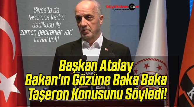 Başkan Atalay Bakan’ın Gözüne Baka Baka Taşeron Konusunu Söyledi!