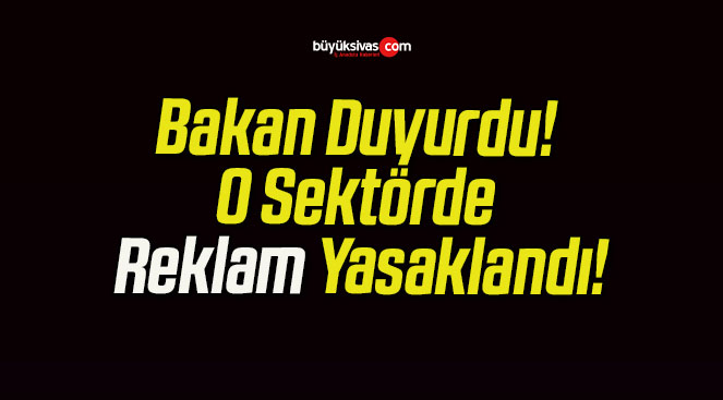 Bakan Duyurdu! O Sektörde Reklam Yasaklandı!