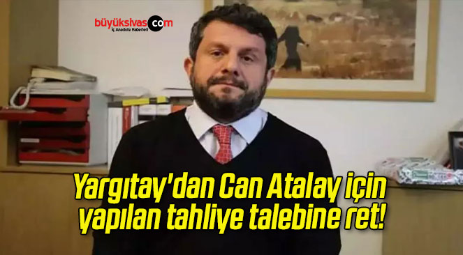 Yargıtay’dan Can Atalay için yapılan tahliye talebine ret!