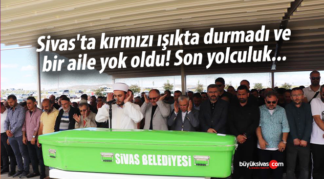 Sivas’ta kırmızı ışıkta durmadı ve bir aile yok oldu! Son yolculuk…
