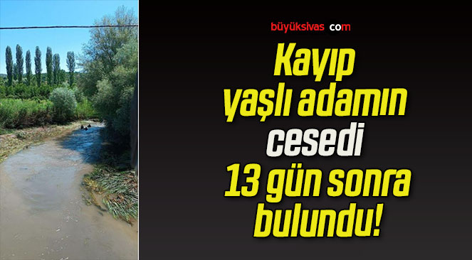 Kayıp yaşlı adamın cesedi 13 gün sonra bulundu!