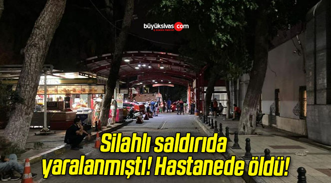 Silahlı saldırıda yaralanmıştı! Hastanede öldü!