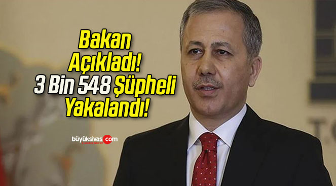 Bakan Açıkladı! 3 Bin 548 Şüpheli Yakalandı!