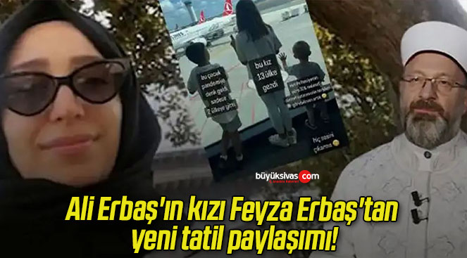 Ali Erbaş’ın kızı Feyza Erbaş’tan yeni tatil paylaşımı!