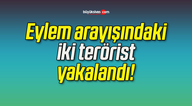 Eylem arayışındaki iki terörist yakalandı!