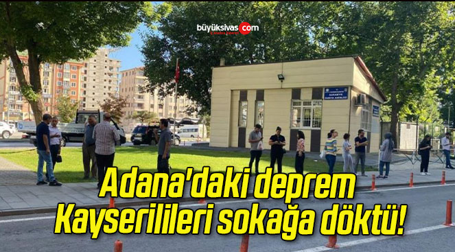 Adana’daki deprem Kayserilileri sokağa döktü!