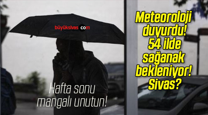 Meteoroloji duyurdu! 54 ilde sağanak bekleniyor! Sivas?