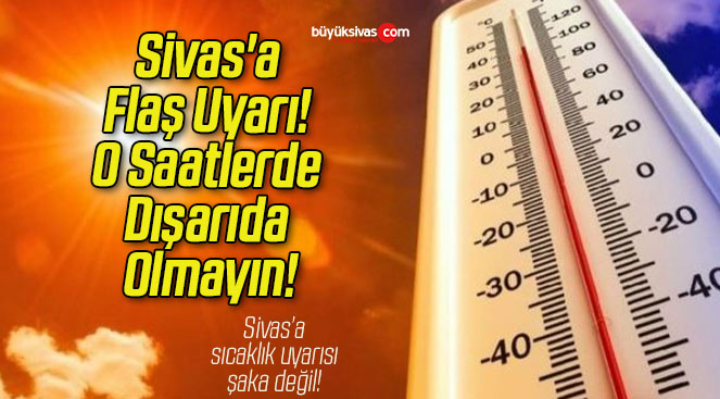 Sivas’a Flaş Uyarı! O Saatlerde Dışarıda Olmayın!