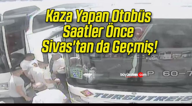 Kaza Yapan Otobüs Saatler Önce Sivas’tan da Geçmiş!
