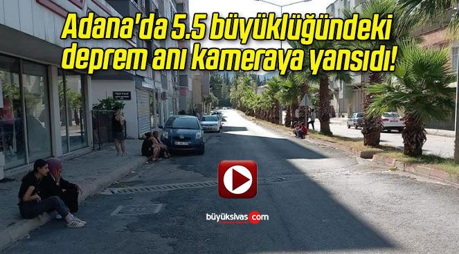 Adana’da 5.5 büyüklüğündeki deprem anı kameraya yansıdı!