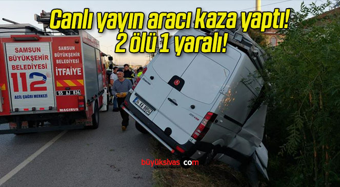 Canlı yayın aracı kaza yaptı! 2 ölü 1 yaralı!
