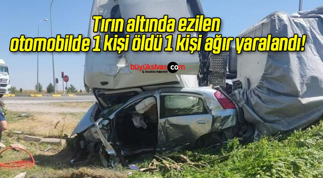 Tırın altında ezilen otomobilde 1 kişi öldü 1 kişi ağır yaralandı!