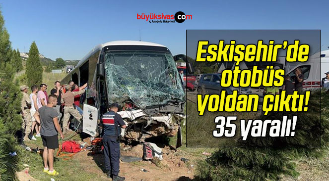 Eskişehir’de otobüs yoldan çıktı! 35 yaralı!