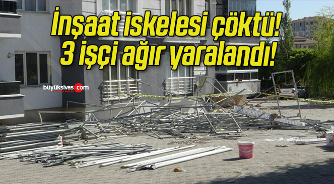 İnşaat iskelesi çöktü! 3 işçi ağır yaralandı!