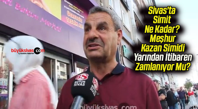 Sivas’ta Simit Ne Kadar? Meşhur Kazan Simidi Zamlanıyor Mu?