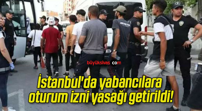 İstanbul’da yabancılara oturum izni yasağı getirildi!