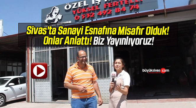 Sivas’ta Sanayi Esnafına Misafir Olduk! Onlar Anlattı! Biz Yayınlıyoruz!