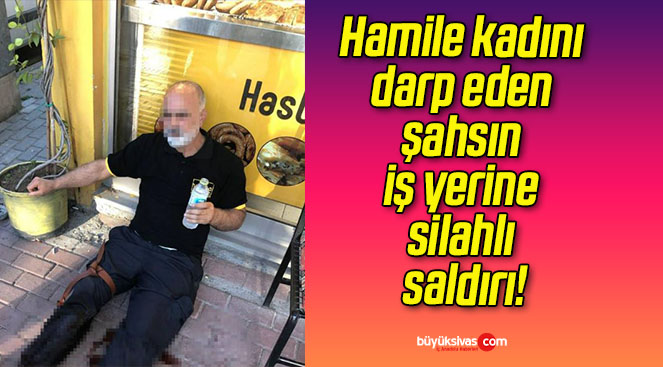 Hamile kadını darp eden şahsın iş yerine silahlı saldırı!