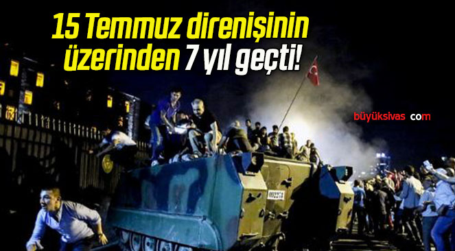 15 Temmuz direnişinin üzerinden 7 yıl geçti!
