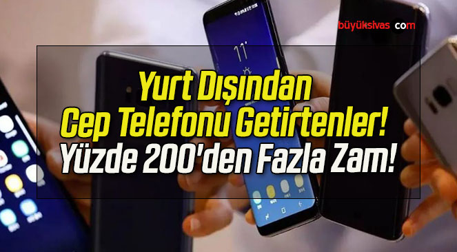 Yurt Dışından Cep Telefonu Getirtenler! Yüzde 200’den Fazla Zam!