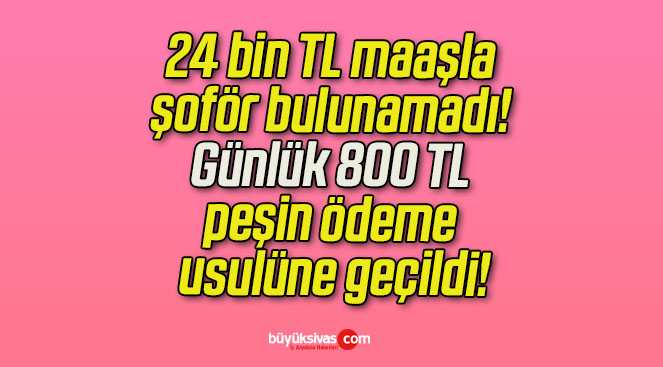 24 bin TL maaşla şoför bulunamadı! Günlük 800 TL peşin ödeme usulüne geçildi!