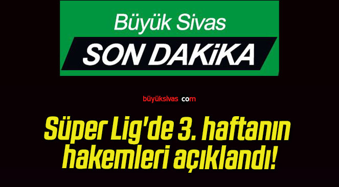 Süper Lig’de 3. haftanın hakemleri açıklandı!