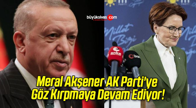 Meral Akşener AK Parti’ye Göz Kırpmaya Devam Ediyor!