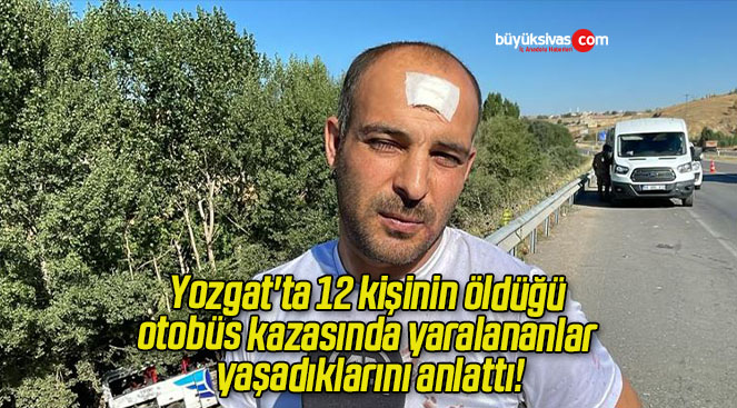 Yozgat’ta 12 kişinin öldüğü otobüs kazasında yaralananlar yaşadıklarını anlattı!