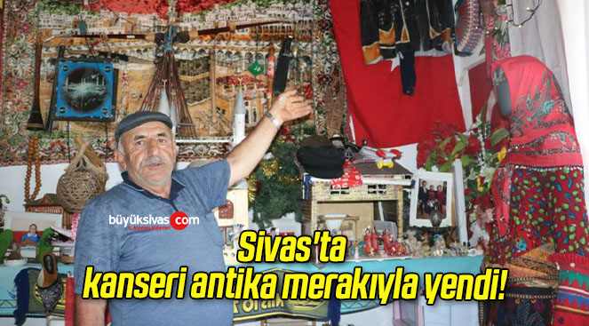Sivas’ta kanseri antika merakıyla yendi!