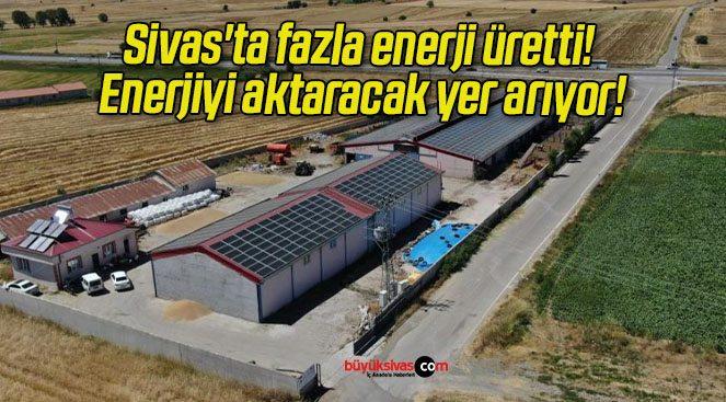 Sivas’ta fazla enerji üretti! Enerjiyi aktaracak yer arıyor!