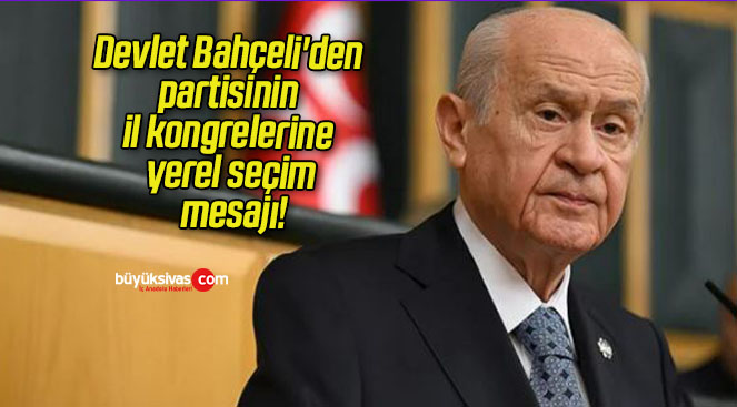 Devlet Bahçeli’den partisinin il kongrelerine yerel seçim mesajı!