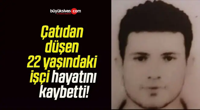 Çatıdan düşen 22 yaşındaki işçi hayatını kaybetti!