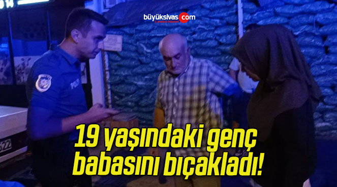 19 yaşındaki genç babasını bıçakladı!