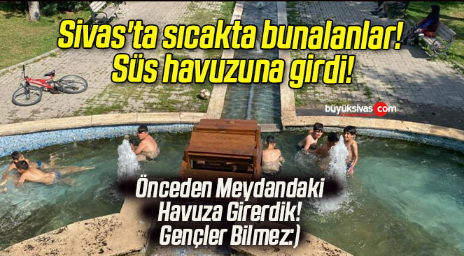 Sivas’ta sıcakta bunalanlar! Süs havuzuna girdi!