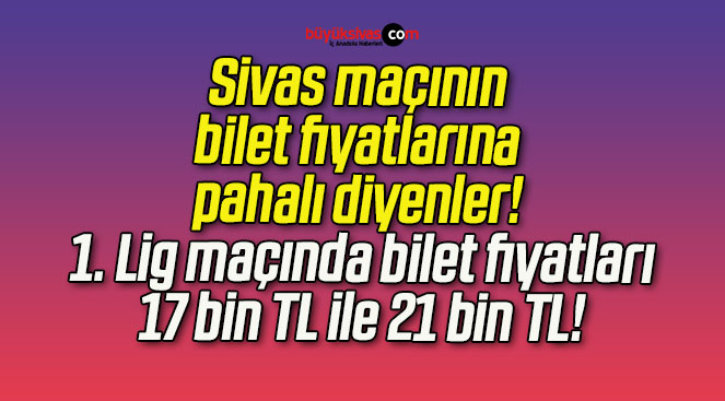 Sivas maçının bilet fiyatlarına pahalı diyenler! 1. Lig maçında bilet fiyatları 17 bin TL ile 21 bin TL!