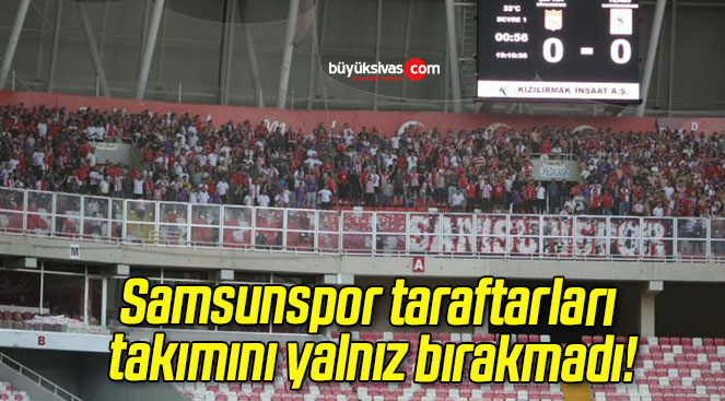 Samsunspor taraftarları takımını yalnız bırakmadı!
