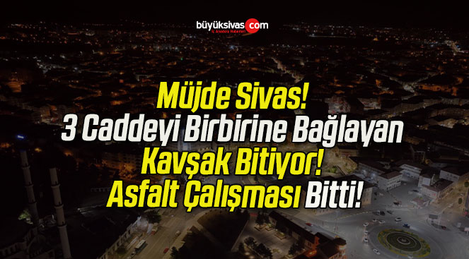 Müjde Sivas! 3 Caddeyi Birbirine Bağlayan Kavşak Bitiyor! Asfalt Çalışması Bitti!