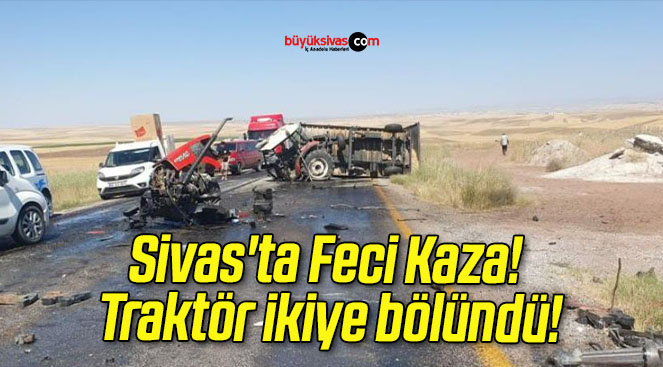 Sivas’ta Feci Kaza! Traktör ikiye bölündü!
