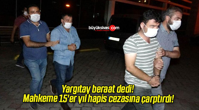 Yargıtay beraat dedi! Mahkeme 15’er yıl hapis cezasına çarptırdı!
