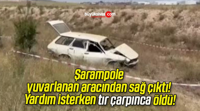 Şarampole yuvarlanan aracından sağ çıktı! Yardım isterken tır çarpınca öldü!
