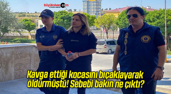 Kavga ettiği kocasını bıçaklayarak öldürmüştü! Sebebi bakın ne çıktı?