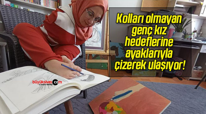 Kolları olmayan genç kız hedeflerine ayaklarıyla çizerek ulaşıyor!