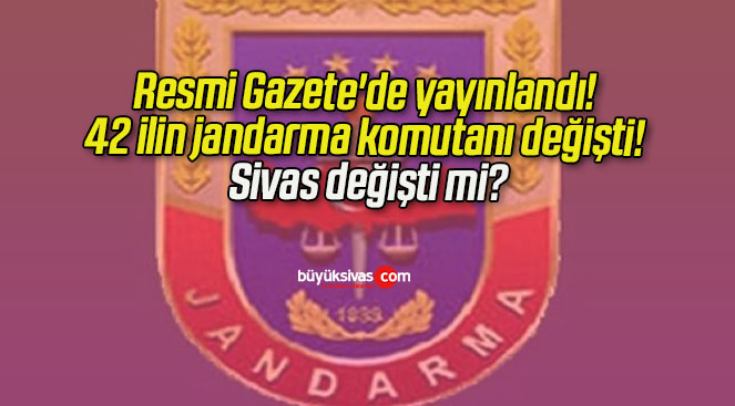 Resmi Gazete’de yayınlandı! 42 ilin jandarma komutanı değişti! Sivas değişti mi?