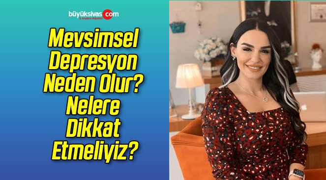 Mevsimsel Depresyon Neden Olur? Nelere Dikkat Etmeliyiz?