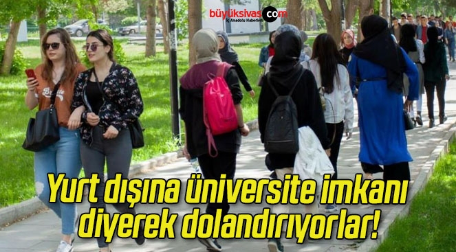 Yurt dışına üniversite imkanı diyerek dolandırıyorlar!
