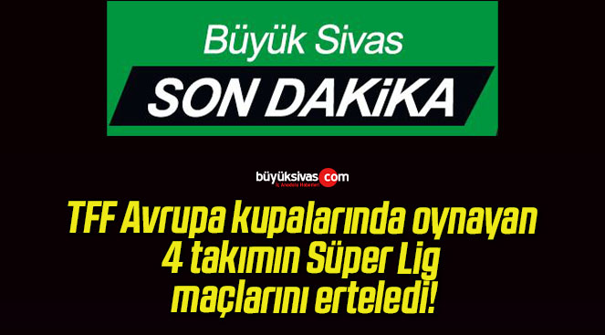 TFF Avrupa kupalarında oynayan 4 takımın Süper Lig maçlarını erteledi!