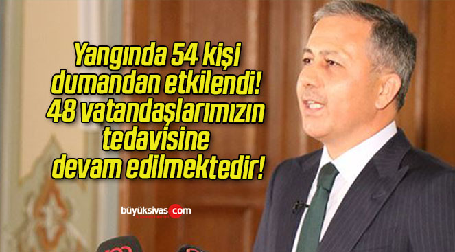 Bakan Yerlikaya: “Yangında 54 kişi dumandan etkilendi! 48 vatandaşlarımızın tedavisine devam edilmektedir”