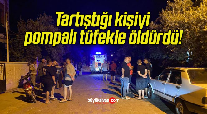 Tartıştığı kişiyi pompalı tüfekle öldürdü!