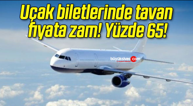 Uçak biletlerinde tavan fiyata zam! Yüzde 65!