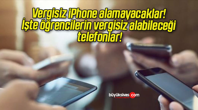Vergisiz iPhone alamayacaklar! İşte öğrencilerin vergisiz alabileceği telefonlar!